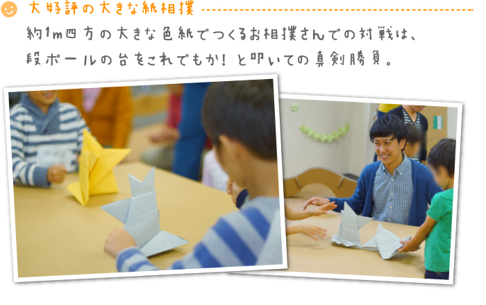 大好評の大きな紙相撲 約1m四方の大きな色紙でつくるお相撲さんでの対戦は、段ボールの台をこれでもか！ と叩いての真剣勝負。